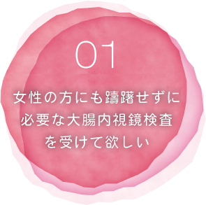 01女性の方にも躊躇せずに必要な大腸内視鏡検査を受けて欲しい